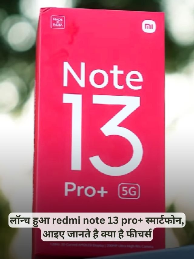 लॉन्च हुआ Redmi note 13 pro+ स्मार्टफोन, आइए जानते है क्या है फीचर्स